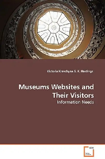 Museums Websites and Their Visitors - Information Needs by Victoria Kravchyna, S. K. Hastings