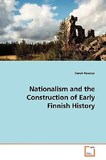 Nationalism and the Construction of Early Finnish History by Derek Fewster