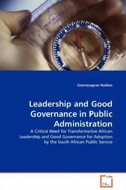 Leadership and Good Governance in Public Administration by Goonasagree Naidoo