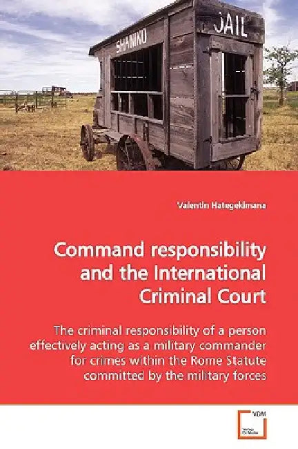 Command responsibility and the International Criminal Court by Valentin Hategekimana