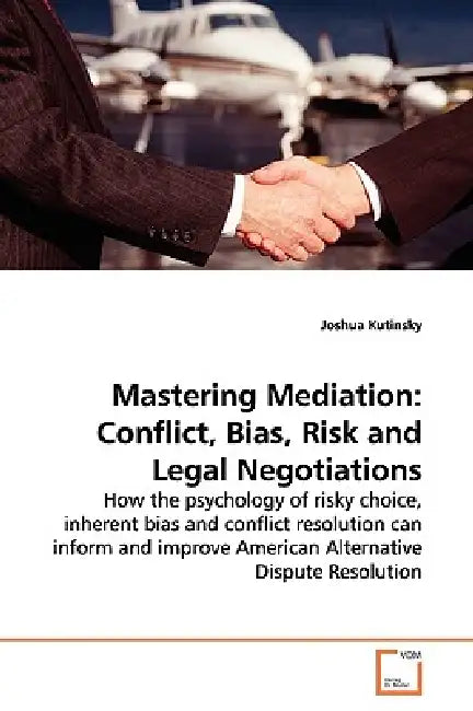 Mastering Mediation: Conflict, Bias, Risk and Legal Negotiations by Joshua Kutinsky