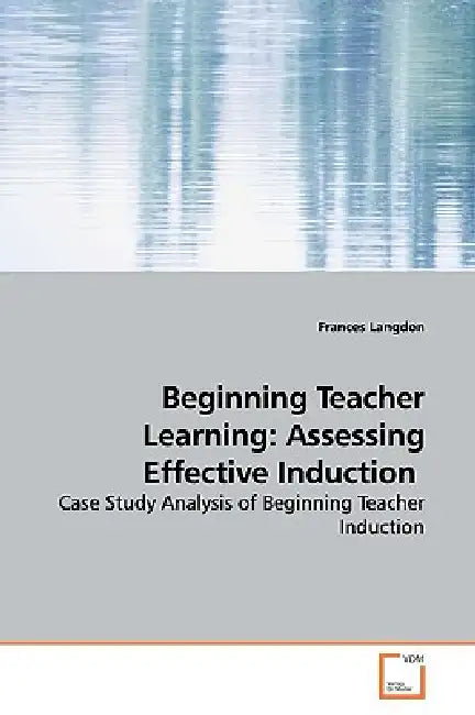 Beginning Teacher Learning: Assessing Effective Induction by Frances Langdon