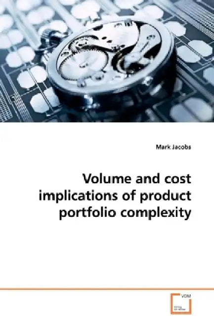 Volume and Cost Implications of Product Portfolio Complexity by Mark Jacobs