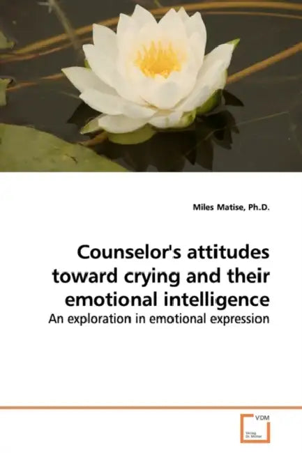 Counselor's attitudes toward crying and their emotional intelligence by Miles Matise