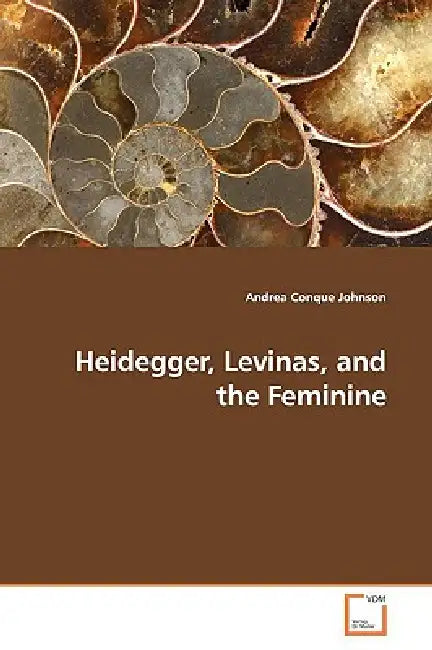 Heidegger, Levinas, and the Feminine by Andrea Conque Johnson