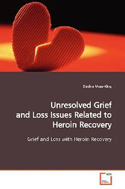 Unresolved Grief and Loss Issues Related to Heroin Recovery by Davina Moss-King