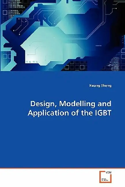 Design, Modelling and Application of the IGBT by Kuang Sheng