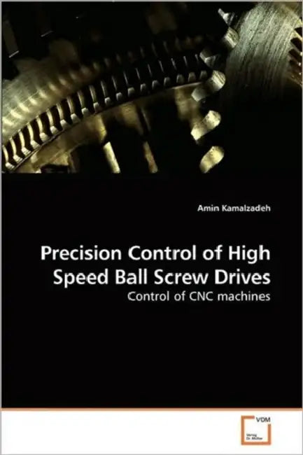 Precision Control of High Speed Ball Screw Drives by Amin Kamalzadeh