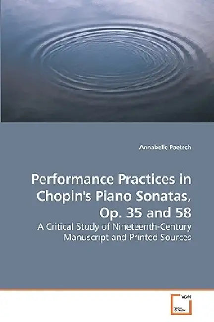 Performance Practices in Chopin's Piano Sonatas, Op. 35 and 58 by Annabelle Paetsch