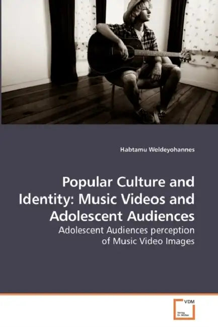 Popular Culture and Identity: Music Videos and Adolescent Audiences by Habtamu Weldeyohannes