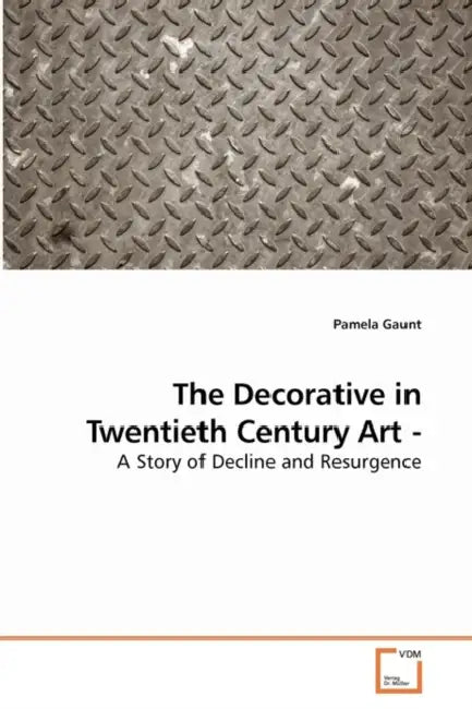 The Decorative in Twentieth Century Art - A Story of Decline and Resurgence by Pamela Gaunt