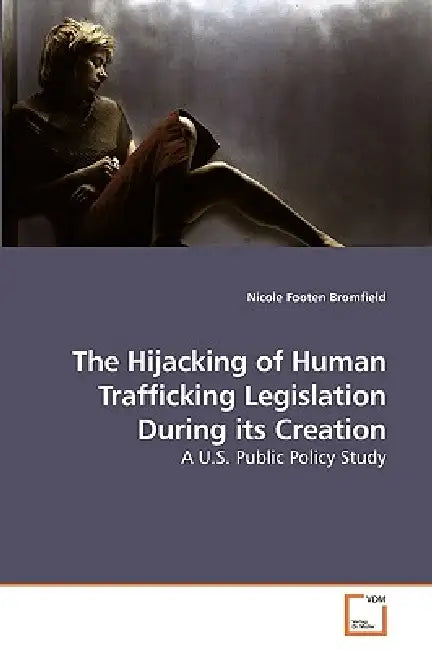 The Hijacking of Human Trafficking Legislation During its Creation by Nicole Footen Bromfield