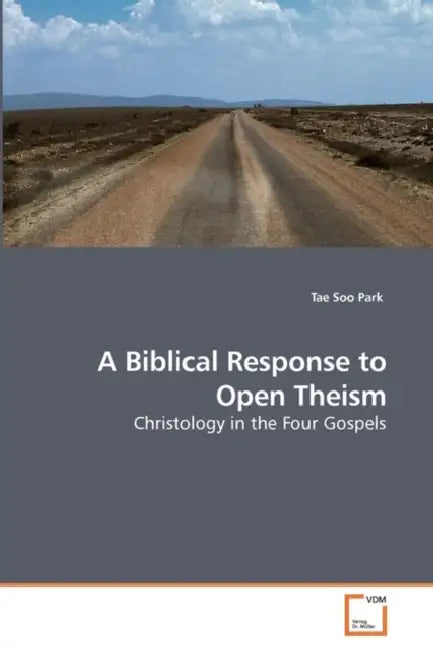 A Biblical Response to Open Theism by Tae Soo Park