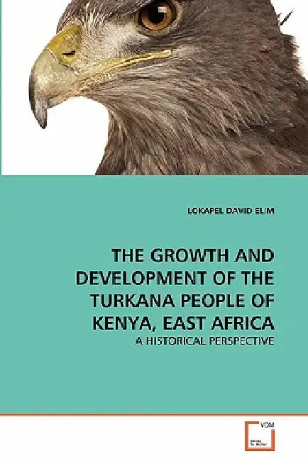 The Growth and Development of the Turkana People of Kenya, East Africa by Elim Lokapel David