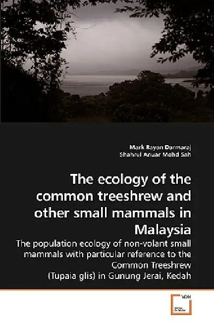 The ecology of the common treeshrew and other small mammals in Malaysia by Mark Rayan Darmaraj, Shahrul Anuar