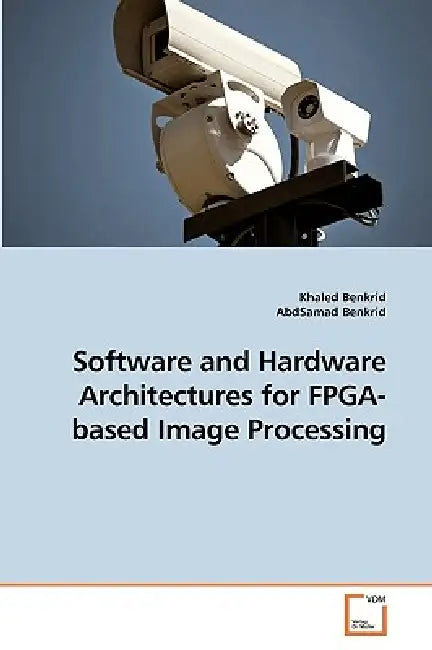 Software and Hardware Architectures for FPGA-based Image Processing by Khaled Benkrid, Abdsamad Benkrid