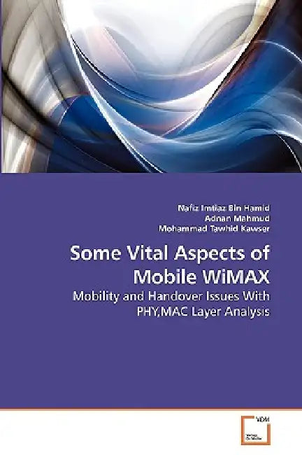 Some Vital Aspects of Mobile WiMAX by Nafiz Imtiaz Bin Hamid, Adnan Mahmud, Mohammad Tawhid Kawser