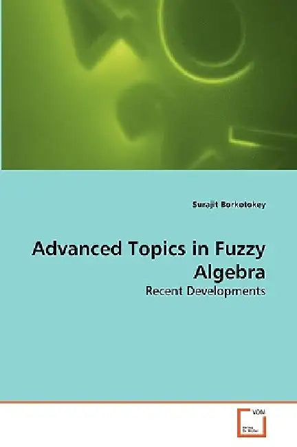Advanced Topics in Fuzzy Algebra by Surajit Borkotokey