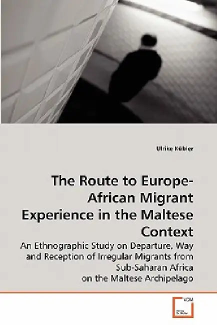 The Route to Europe-African Migrant Experience in the Maltese Context by Ulrike Kübler