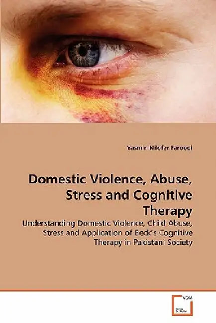 Domestic Violence, Abuse, Stress and Cognitive Therapy by Yasmin Nilofer Farooqi
