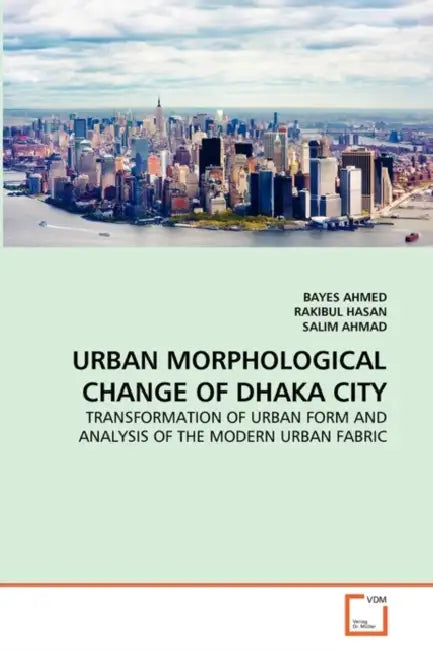Urban Morphological Change of Dhaka City by Bayes Ahmed, Rakibul Hasan, Salim Ahmad