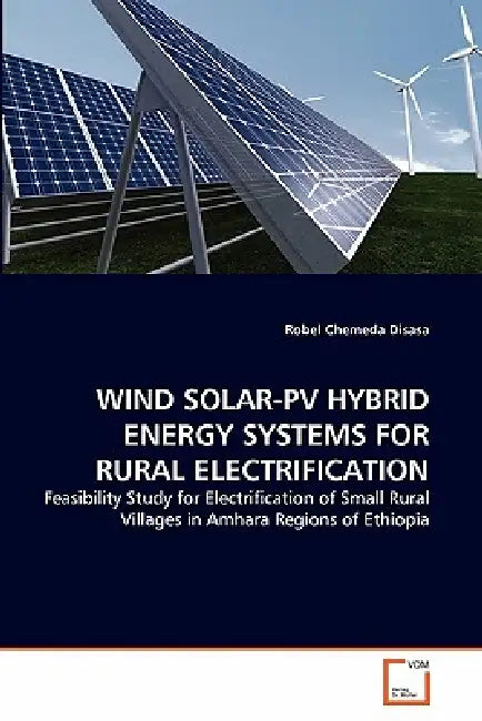 Wind Solar-Pv Hybrid Energy Systems for Rural Electrification by Robel Chemeda Disasa