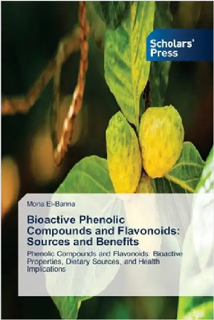 Bioactive Phenolic Compounds and Flavonoids: Sources and Benefits by El-Banna, Mona