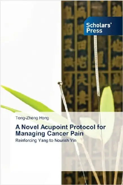 A Novel Acupoint Protocol for Managing Cancer Pain by Hong, Tong-Zheng