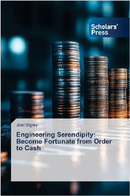 Engineering Serendipity: Become Fortunate from Order to Cash by Bigley, Joel