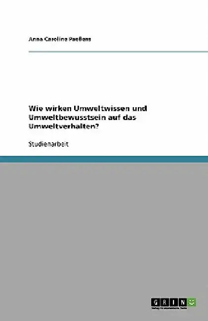 Wie wirken Umweltwissen und Umweltbewusstsein auf das Umweltverhalten? by Paeßens, Anna Caroline