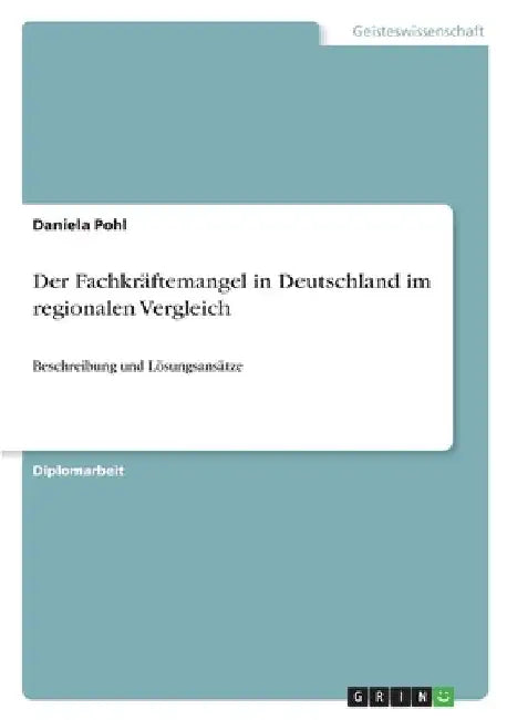 Der Fachkräftemangel in Deutschland im regionalen Vergleich: Beschreibung und Lösungsansätze by Pohl, Daniela