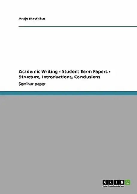 Academic Writing - Student Term Papers - Structure, Introductions, Conclusions by Antje Matthäus