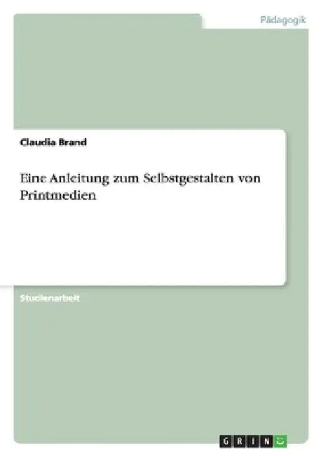 Eine Anleitung zum Selbstgestalten von Printmedien by Brand, Claudia