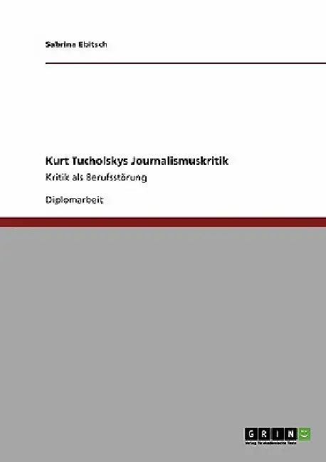 Kurt Tucholskys Journalismuskritik: Kritik als Berufsstörung by Ebitsch, Sabrina