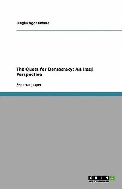 The Quest for Democracy: An Iraqi Perspective by Dingha Ngoh Fobete