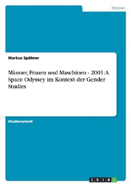 Männer, Frauen und Maschinen - 2001: A Space Odyssey im Kontext der Gender Studies by Markus Spöhrer