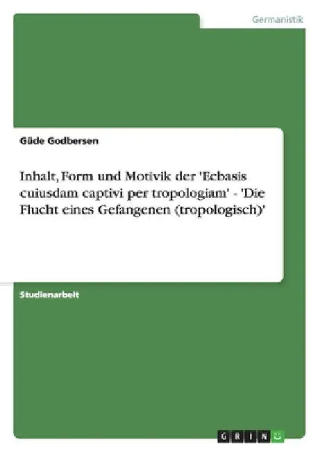 Inhalt, Form und Motivik der 'Ecbasis cuiusdam captivi per tropologiam' - 'Die Flucht eines Gefangenen (tropologisch)' by Godbersen, Güde