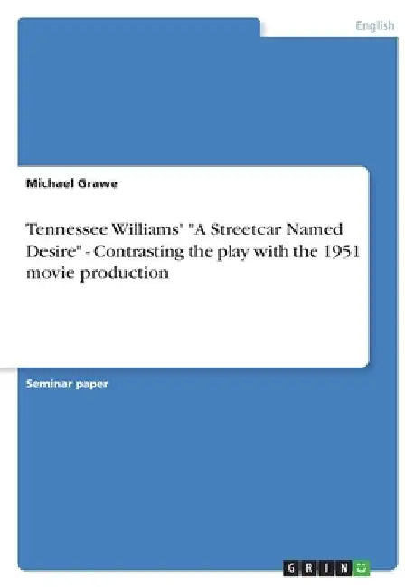 Tennessee Williams' "A Streetcar Named Desire" - Contrasting the play with the 1951 movie production by Michael Grawe