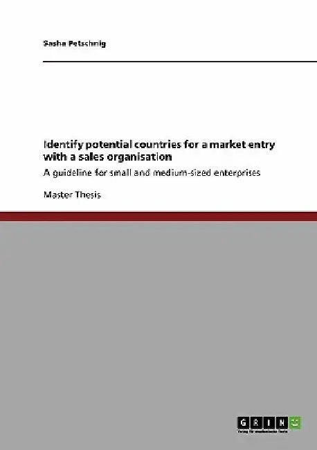 Identify potential countries for a market entry with a sales organisation: A guideline for small and medium-sized enterprises by Sasha Petschnig