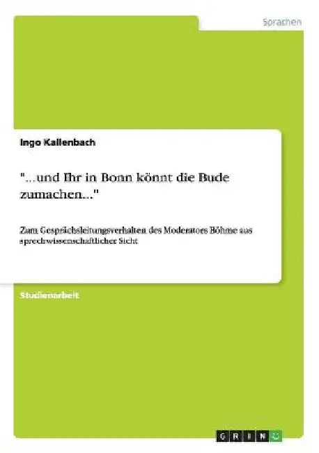 "...und Ihr in Bonn könnt die Bude zumachen...": Zum Gesprächsleitungsverhalten des Moderators Böhme aus sprechwissenschaftlicher Sicht by Kallenbach, Ingo