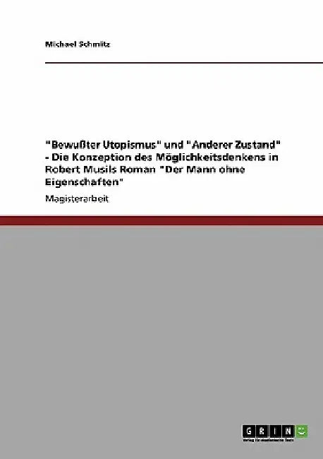 "Bewußter Utopismus" und "Anderer Zustand" - Die Konzeption des Möglichkeitsdenkens in Robert Musils Roman "Der Mann ohne Eigenschaften" by Schmitz, Michael