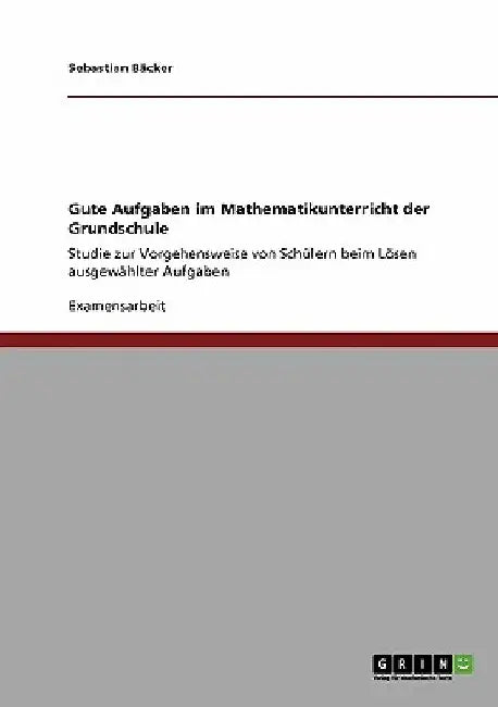 Gute Aufgaben im Mathematikunterricht der Grundschule: Studie zur Vorgehensweise von Schülern beim Lösen ausgewählter Aufgaben by Bäcker, Sebastian