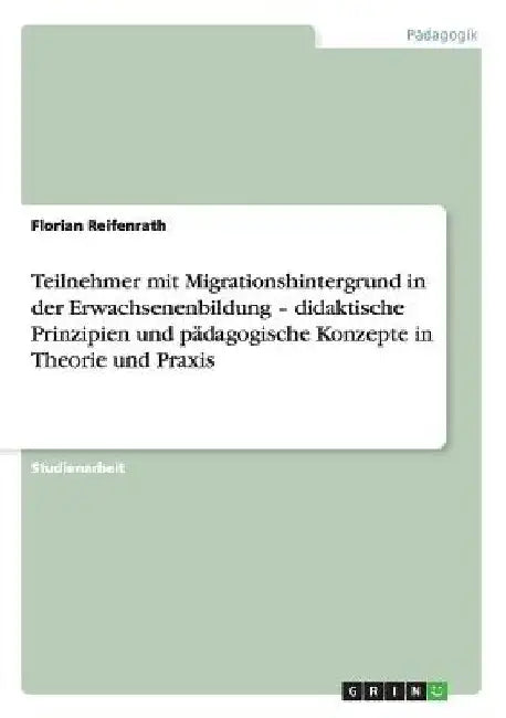 Teilnehmer mit Migrationshintergrund in der Erwachsenenbildung - didaktische Prinzipien und pädagogische Konzepte in Theorie und Praxis by Reifenrath, Florian