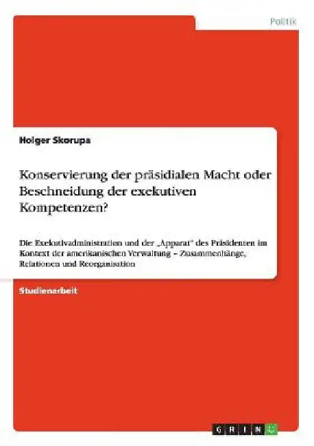 Konservierung der präsidialen Macht oder Beschneidung der exekutiven Kompetenzen?: Die Exekutivadministration und der "Apparat" des Präsidenten im Kon by Skorupa, Holger