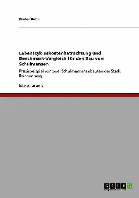 Lebenszykluskostenbetrachtung und Benchmark-Vergleich für den Bau von Schulmensen: Praxisbeispiel von zwei Schulmensaneubauten der Stadt Ronnenberg by Bohn, Dieter