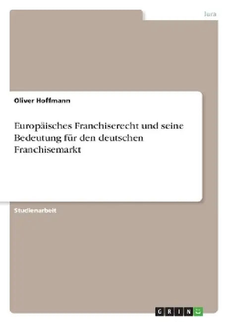 Europäisches Franchiserecht und seine Bedeutung für den deutschen Franchisemarkt by Hoffmann, Oliver