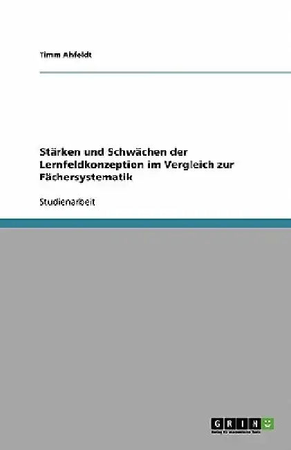 Stärken und Schwächen der Lernfeldkonzeption im Vergleich zur Fächersystematik by Ahfeldt, Timm