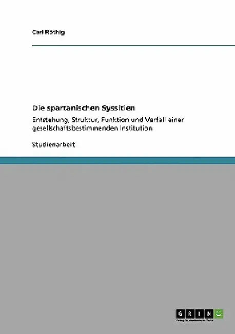 Die spartanischen Syssitien: Entstehung, Struktur, Funktion und Verfall einer gesellschaftsbestimmenden Institution by Röthig, Carl