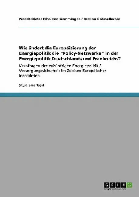 Wie ändert die Europäisierung der Energiepolitik die "Policy-Netzwerke" in der Energiepolitik Deutschlands und Frankreichs?: Kernfragen der zukünftige by Frhr Von Gemmingen, Wendt-Dieter