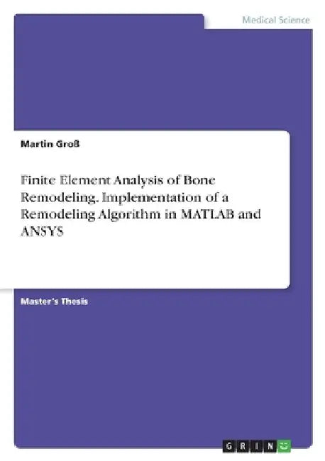 Finite Element Analysis of Bone Remodeling. Implementation of a Remodeling Algorithm in MATLAB and ANSYS by Martin Groß